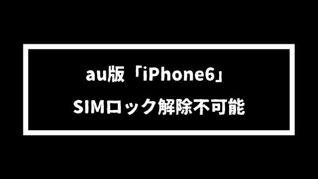au版iPhone6はSIMロック解除できません【そのまま使える格安SIMを利用しよう】