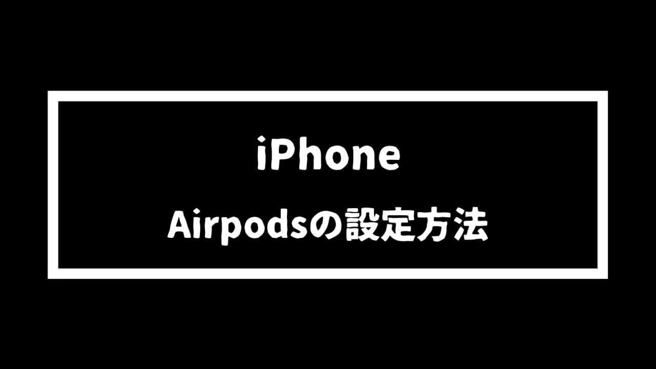 【iPhone】Airpodsの設定方法を超わかりやすく手順解説！