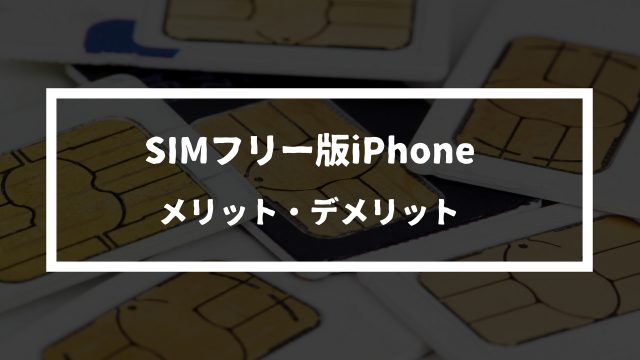simフリー版iPhoneを購入するメリット・デメリットを解説！
