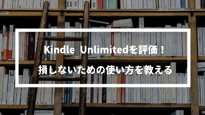 Kindle Unlimitedを評価！月額980円でこのラインナップはおすすめできるのか？損しない使い方を教える。