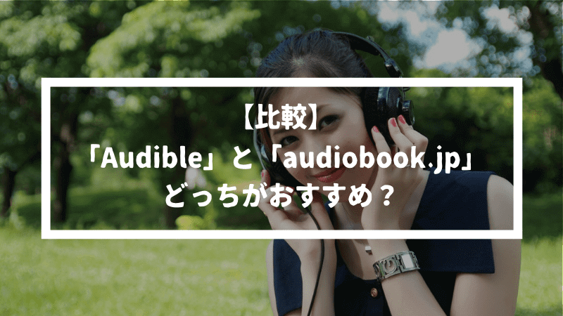 【比較】AudibleとAudiobook.jpはどちらがおすすめ？2018年のオーディオブック代表を決める。